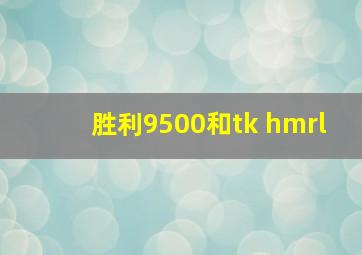 胜利9500和tk hmrl